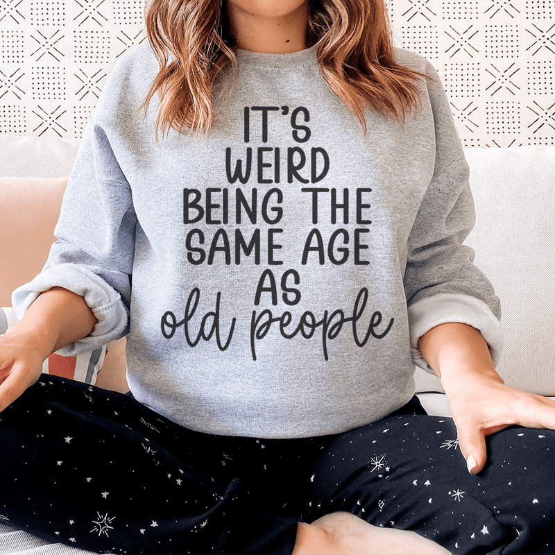 It's Weird Being The Same Age As Old People Sweatshirt Peachy Sunday T-Shirt