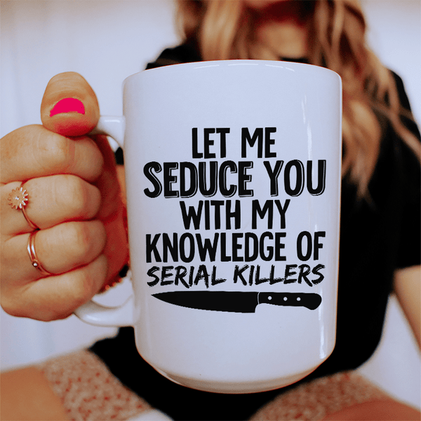 Let Me Seduce You With My Knowledge Of Serial Killers Ceramic Mug 15 oz White / One Size CustomCat Drinkware T-Shirt