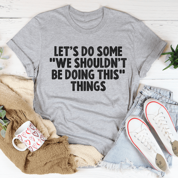 Let's Do Some We Shouldn’t Be Doing This Things Tee Athletic Heather / S Peachy Sunday T-Shirt