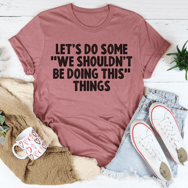 Let's Do Some We Shouldn’t Be Doing This Things Tee Mauve / S Peachy Sunday T-Shirt