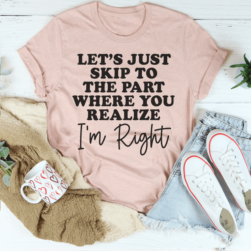Let's Just Skip To The Part Where You Realize I'm Right Tee Peachy Sunday T-Shirt