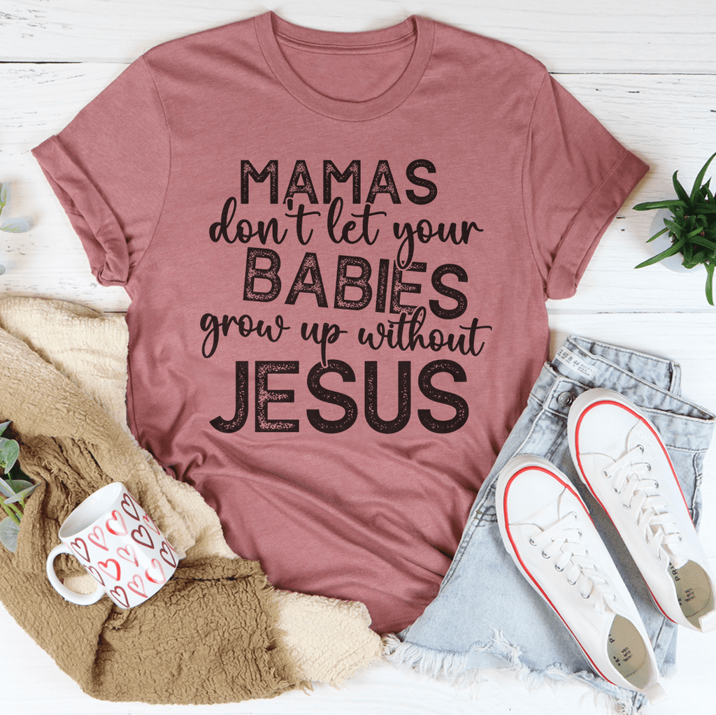 Mamas Don't Let Your Babies Grow Up Without Jesus Tee – Peachy Sunday