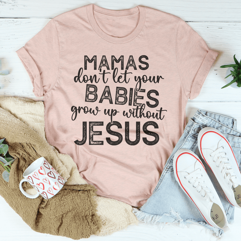 Mamas Don't Let Your Babies Grow Up Without Jesus Tee Peachy Sunday T-Shirt