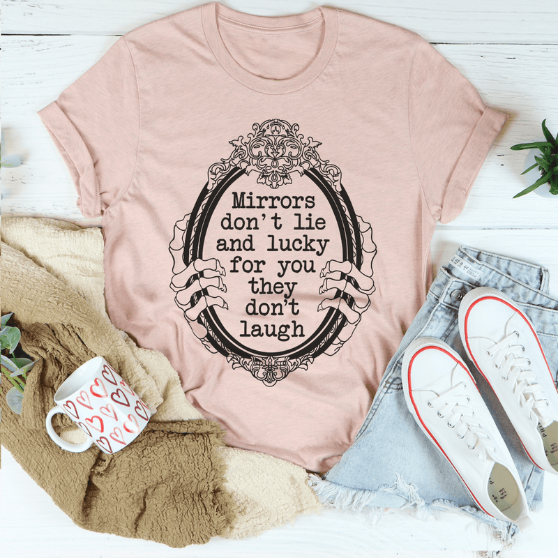 Mirrors Don't Lie And Lucky For You They Don't Laugh Tee Peachy Sunday T-Shirt