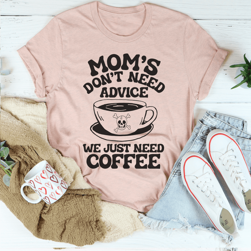 Mom's Don't Need Advice We Just Need Coffee Tee Peachy Sunday T-Shirt