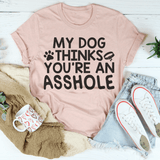 My Dog Thinks You're An Asshole Tee Peachy Sunday T-Shirt
