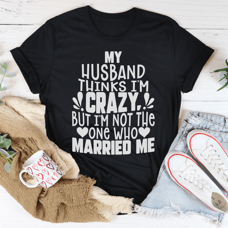 My Husband Thinks I'm Crazy Tee Peachy Sunday T-Shirt