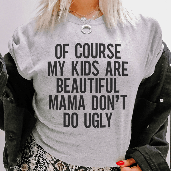 Of Course My Kids Are Beautiful Mama Don't Do Ugly Tee Athletic Heather / S Peachy Sunday T-Shirt