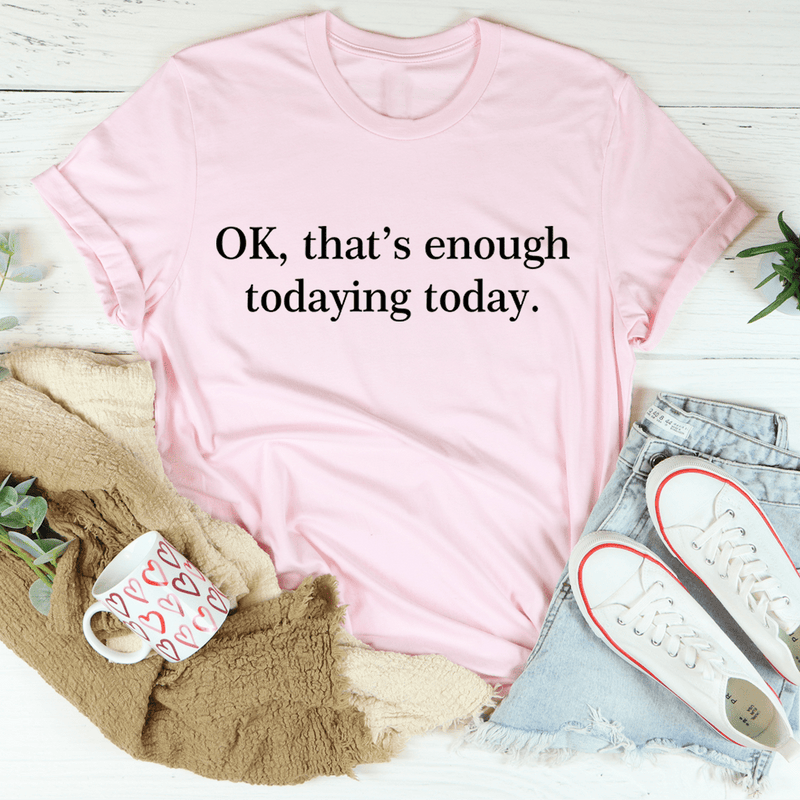 OK That's Enough Todaying Today Tee Pink / S Peachy Sunday T-Shirt