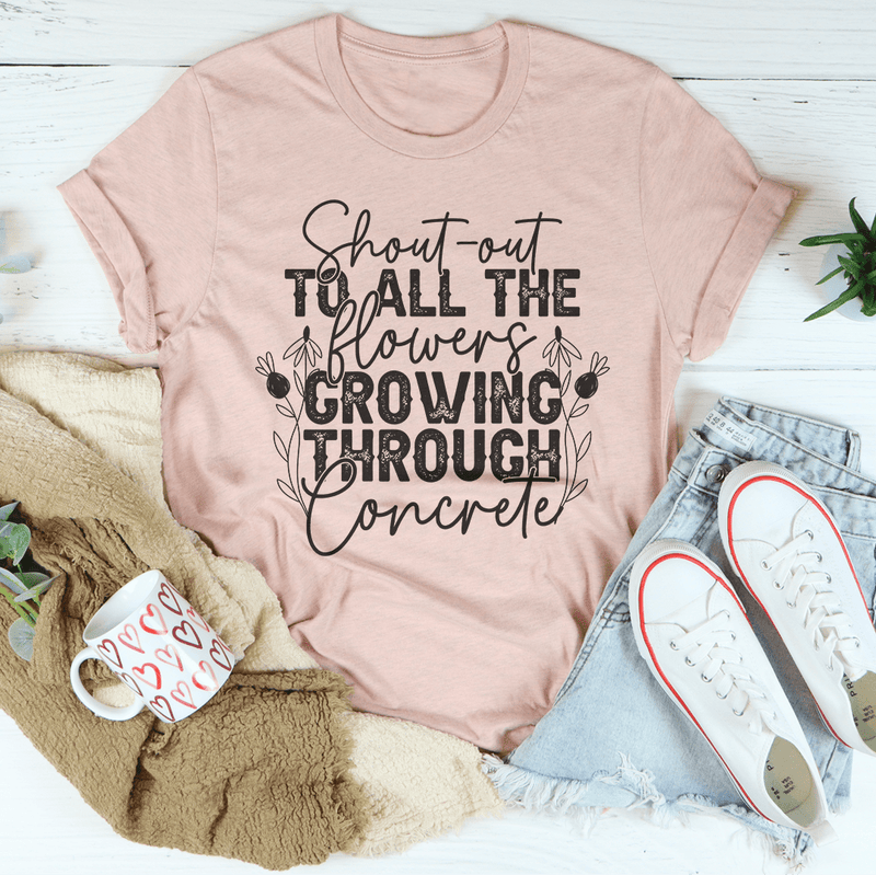 Shout Out To All The Flowers Growing Through Concrete Tee Peachy Sunday T-Shirt