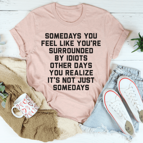 Somedays You Feel Like You're Surrounded by Idiots Tee Heather Prism Peach / S Peachy Sunday T-Shirt
