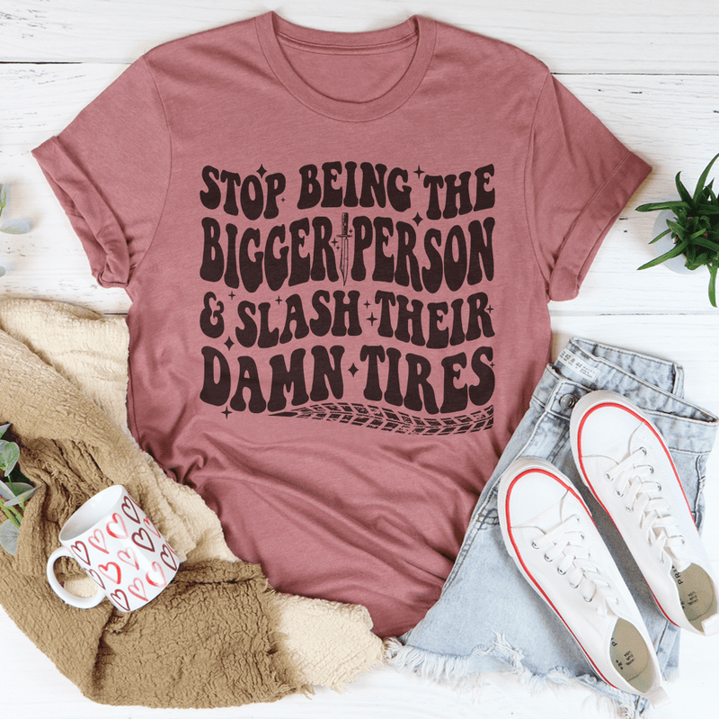 Stop Being The Bigger Person Slash Their Damn Tires Tee Mauve / S Peachy Sunday T-Shirt