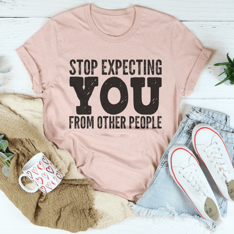 Stop Expecting You From Other People Tee Peachy Sunday T-Shirt