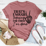That's Enough Todaying For Today I'm Done Tee Peachy Sunday T-Shirt