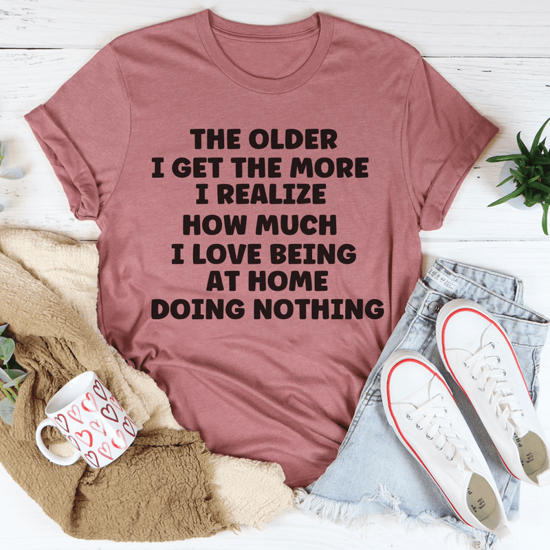 The Older I Get The More I Realize How Much I Love Being At Home Tee Peachy Sunday T-Shirt