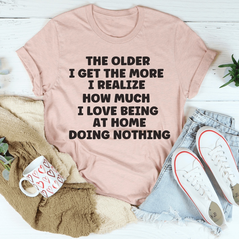 The Older I Get The More I Realize How Much I Love Being At Home Tee Peachy Sunday T-Shirt