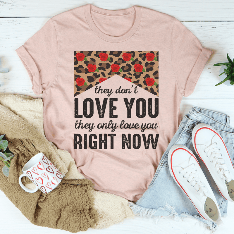 They Don't Love You They Only Love You Right Now Tee Peachy Sunday T-Shirt