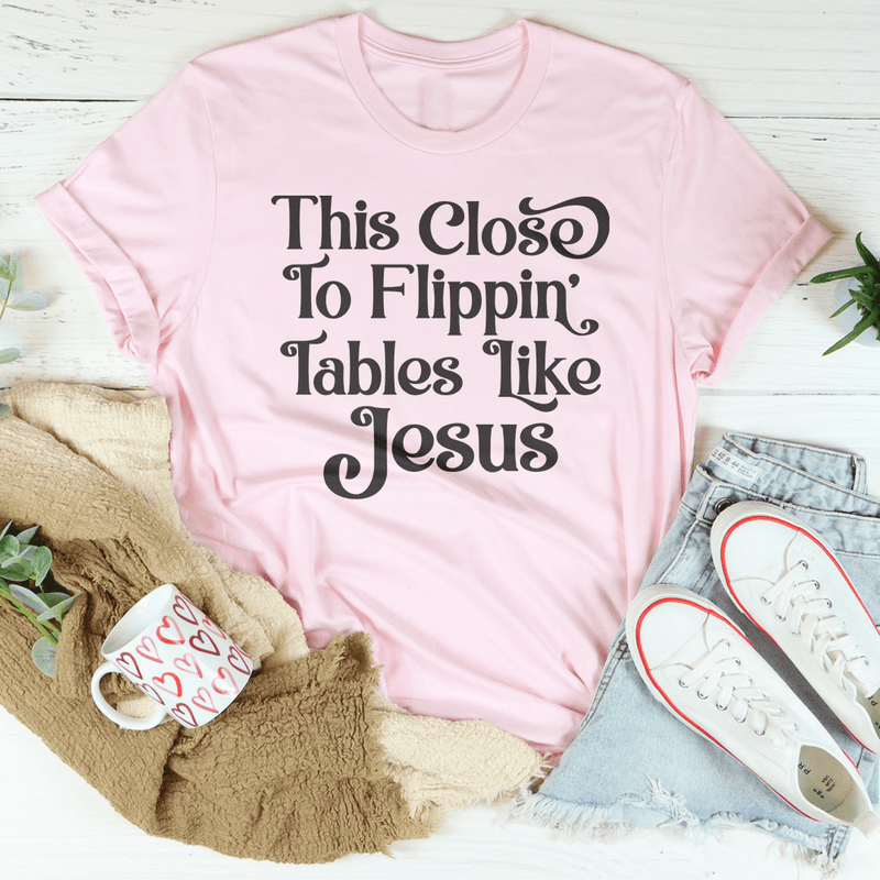 This Close to Flippin' Tables Like Jesus Tee Pink / S Peachy Sunday T-Shirt