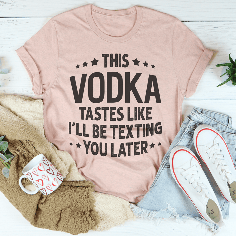 This Vodka Tastes Like I'll Be Texting You Later Tee Peachy Sunday T-Shirt