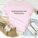 Underestimate Me That Will Be Fun Tee Pink / S Peachy Sunday T-Shirt
