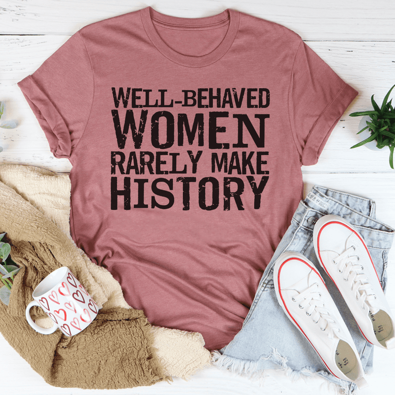 Well Behaved Women Rarely Make History Tee Peachy Sunday T-Shirt