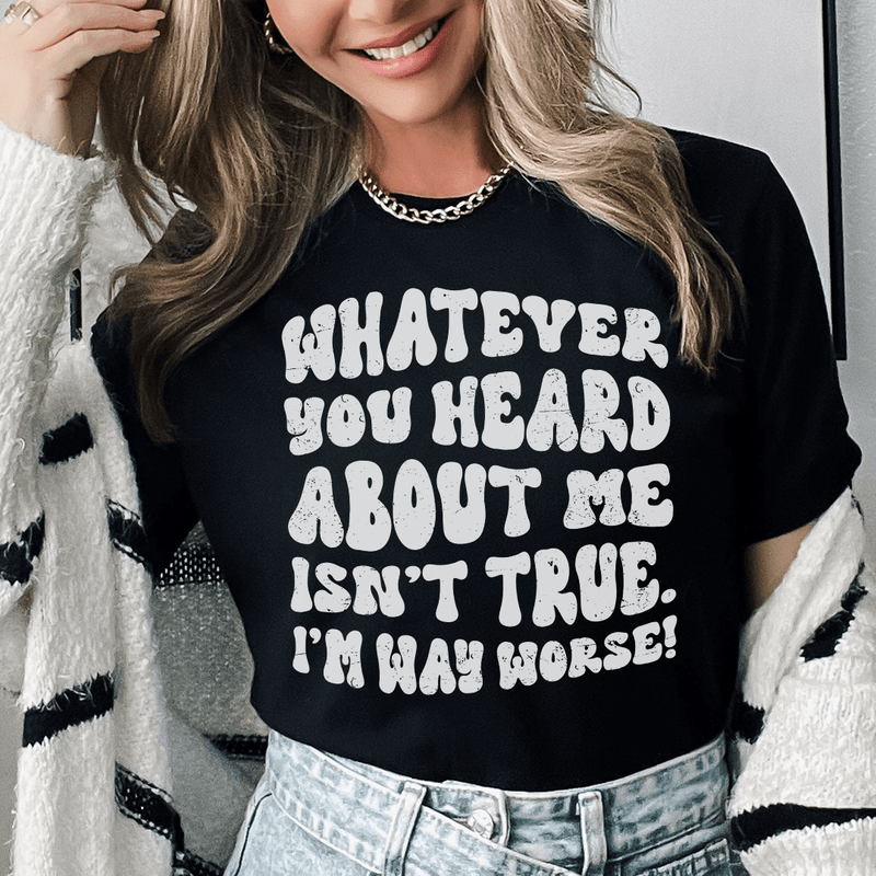 Whatever You Heard About Me Isn't True I'm Way Worse Tee Black Heather / S Peachy Sunday T-Shirt