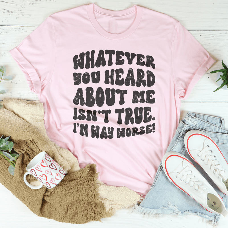 Whatever You Heard About Me Isn't True I'm Way Worse Tee Pink / S Peachy Sunday T-Shirt