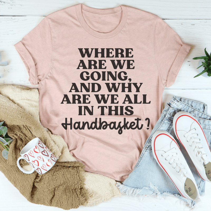 Where Are We Going And Why Are We All In This Handbasket Tee Heather Prism Peach / S Peachy Sunday T-Shirt
