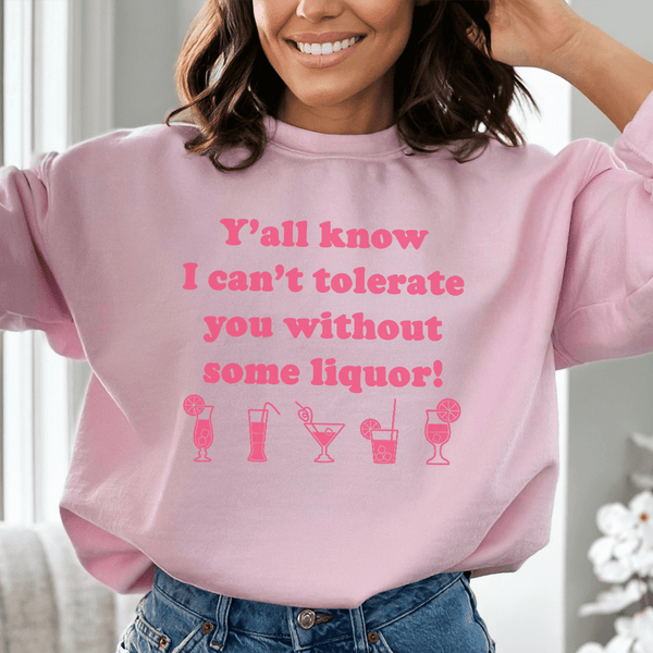Y'all Know I Can't Tolerate You Without Some Liquor Sweatshirt Light Pink / S Peachy Sunday T-Shirt