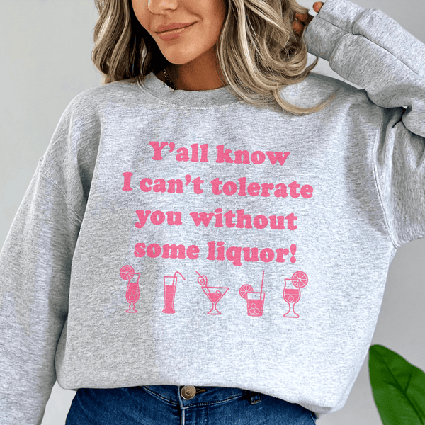 Y'all Know I Can't Tolerate You Without Some Liquor Sweatshirt Sport Grey / S Peachy Sunday T-Shirt