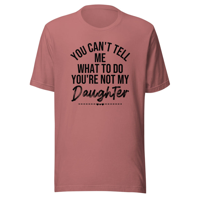 You Can't Tell Me What To Do You're Not My Daughter Tee – Peachy Sunday