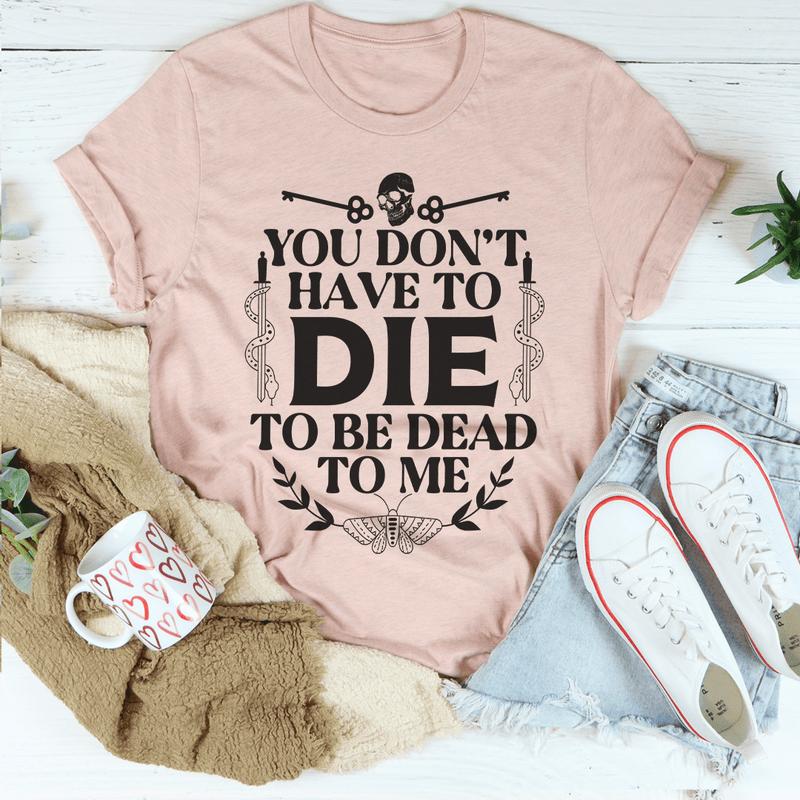 You Don't Have To Die To Be Dead To Me Tee Heather Prism Peach / S Peachy Sunday T-Shirt