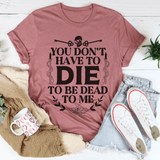 You Don't Have To Die To Be Dead To Me Tee Peachy Sunday T-Shirt