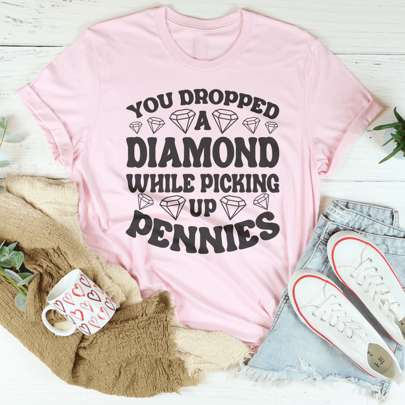 You Dropped A Diamond While Picking Up Pennies Tee Peachy Sunday T-Shirt