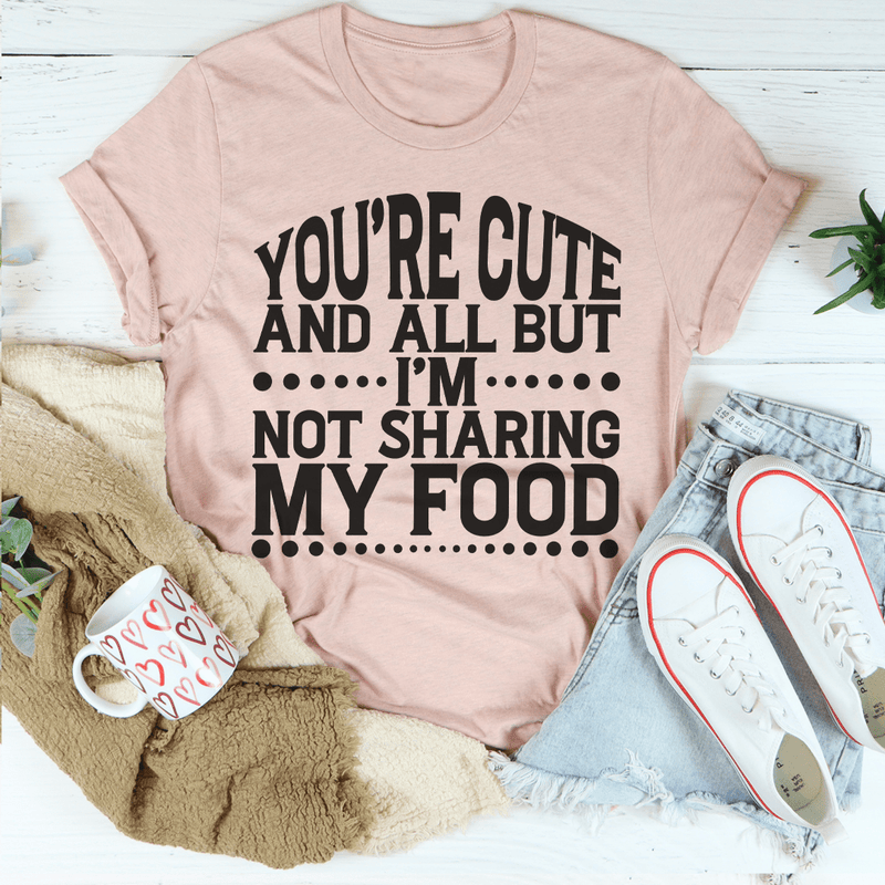 You're Cute And All But I'm Not Sharing My Food Tee Peachy Sunday T-Shirt