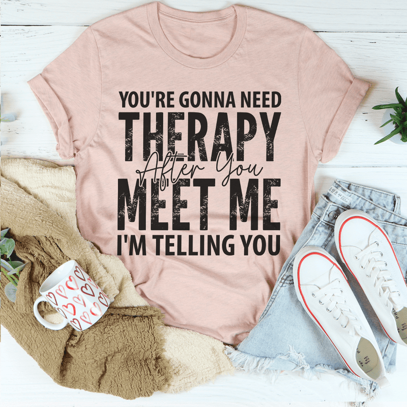 You're Gonna Need Therapy After You Meet Me Tee Peachy Sunday T-Shirt