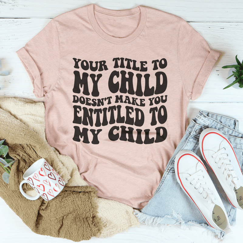 Your Title To My Child Doesn't Make You Entitled To My Child Tee Heather Prism Peach / S Peachy Sunday T-Shirt